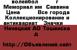 15.1) волейбол :  1982 г - Мемориал им. Саввина › Цена ­ 399 - Все города Коллекционирование и антиквариат » Значки   . Ненецкий АО,Тошвиска д.